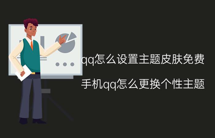 qq怎么设置主题皮肤免费 手机qq怎么更换个性主题？